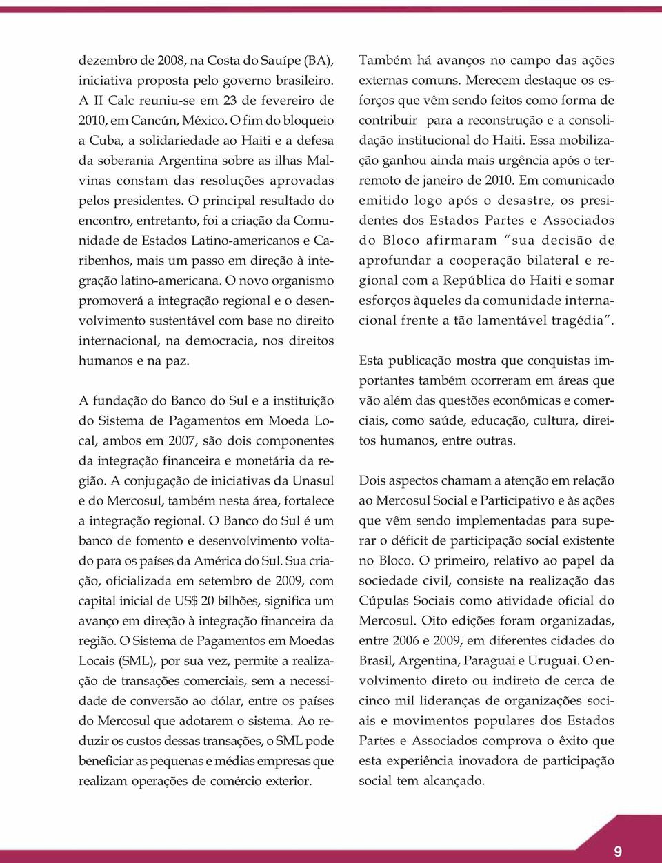 O principal resultado do encontro, entretanto, foi a criação da Comunidade de Estados Latino-americanos e Caribenhos, mais um passo em direção à integração latino-americana.