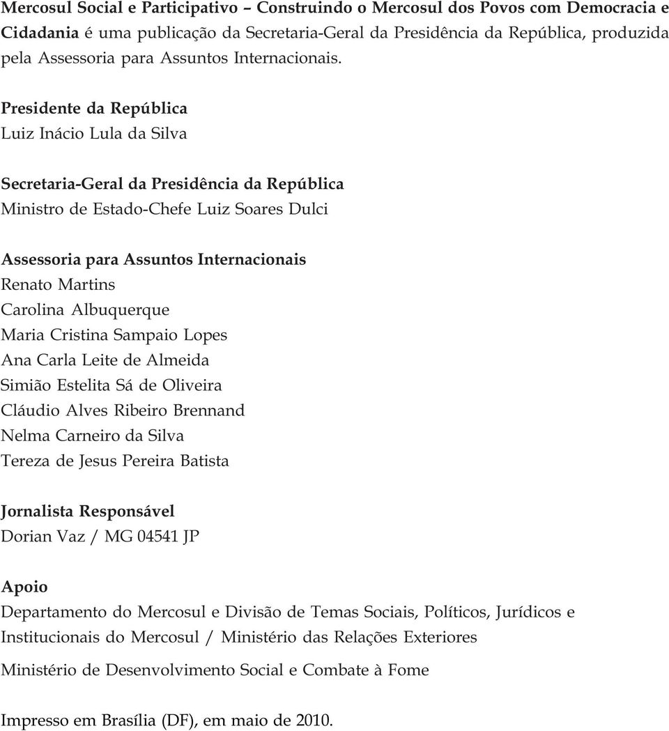 Presidente da República Luiz Inácio Lula da Silva Secretaria-Geral da Presidência da República Ministro de Estado-Chefe Luiz Soares Dulci Assessoria para Assuntos Internacionais Renato Martins