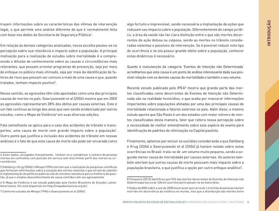 A principal motivação para a realização de estudos sobre mortalidade é a compreensão e difusão de conhecimento sobre as causas e circunstâncias mais relevantes, que possam orientar programas de