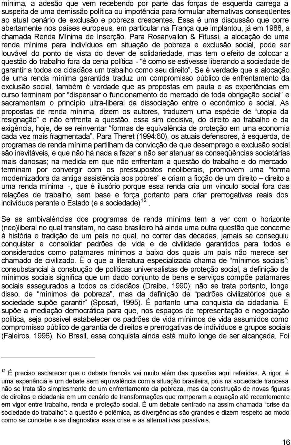 Para Rosanvallon & Fitussi, a alocação de uma renda mínima para indivíduos em situação de pobreza e exclusão social, pode ser louvável do ponto de vista do dever de solidariedade, mas tem o efeito de