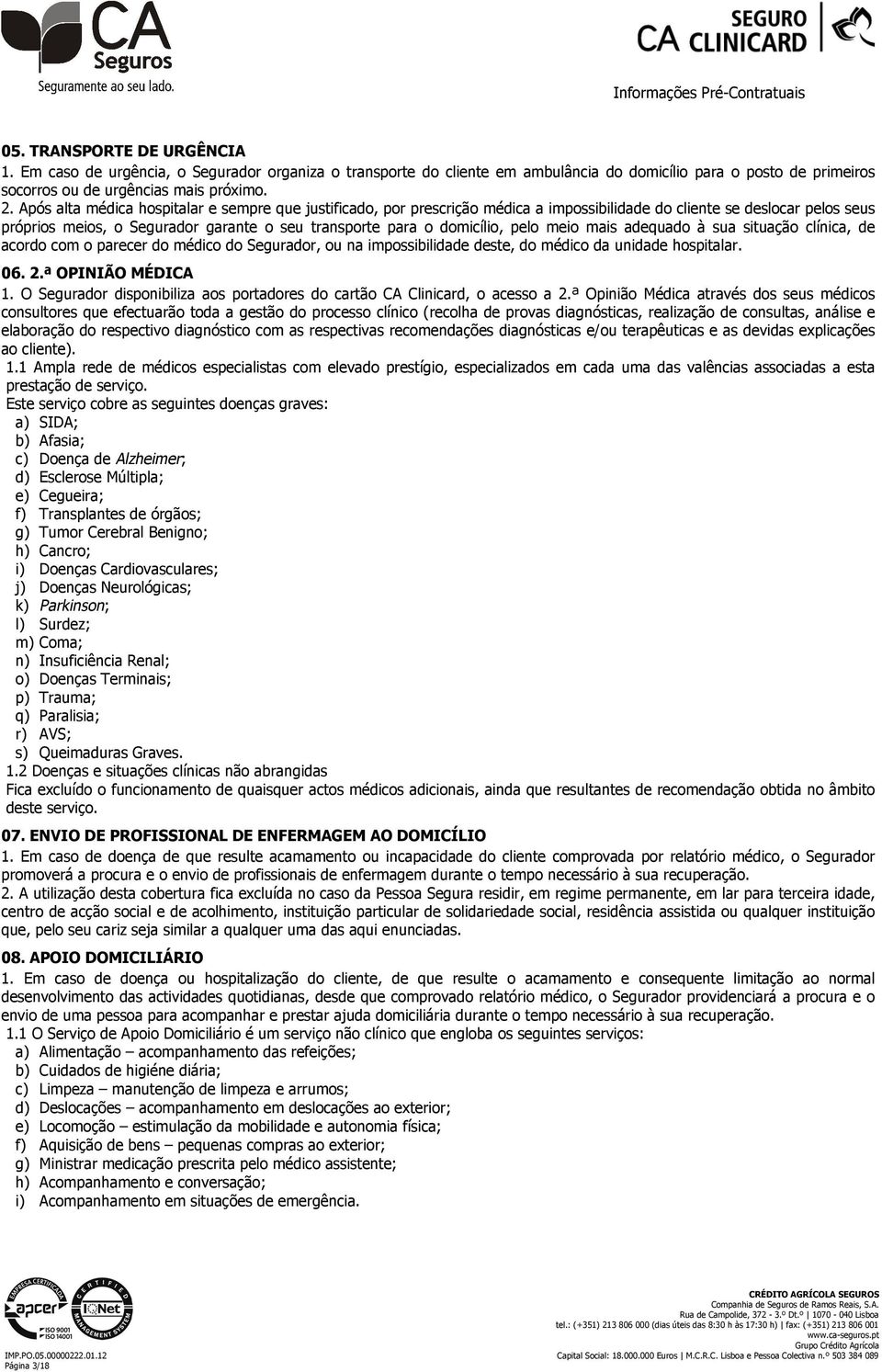 pelo meio mais adequado à sua situação clínica, de acordo com o parecer do médico do Segurador, ou na impossibilidade deste, do médico da unidade hospitalar. 06. 2.ª OPINIÃO MÉDICA 1.