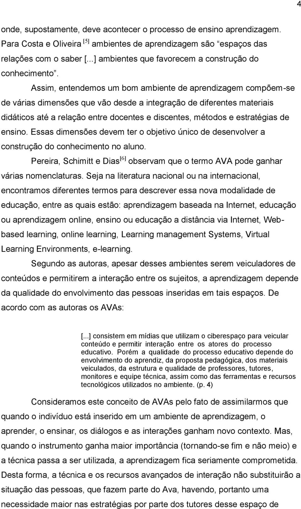 Assim, entendemos um bom ambiente de aprendizagem compõem-se de várias dimensões que vão desde a integração de diferentes materiais didáticos até a relação entre docentes e discentes, métodos e