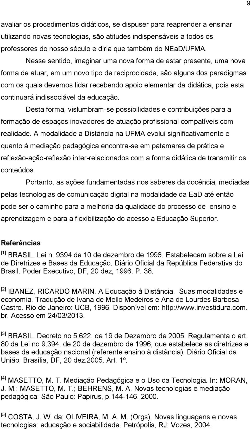 Nesse sentido, imaginar uma nova forma de estar presente, uma nova forma de atuar, em um novo tipo de reciprocidade, são alguns dos paradigmas com os quais devemos lidar recebendo apoio elementar da