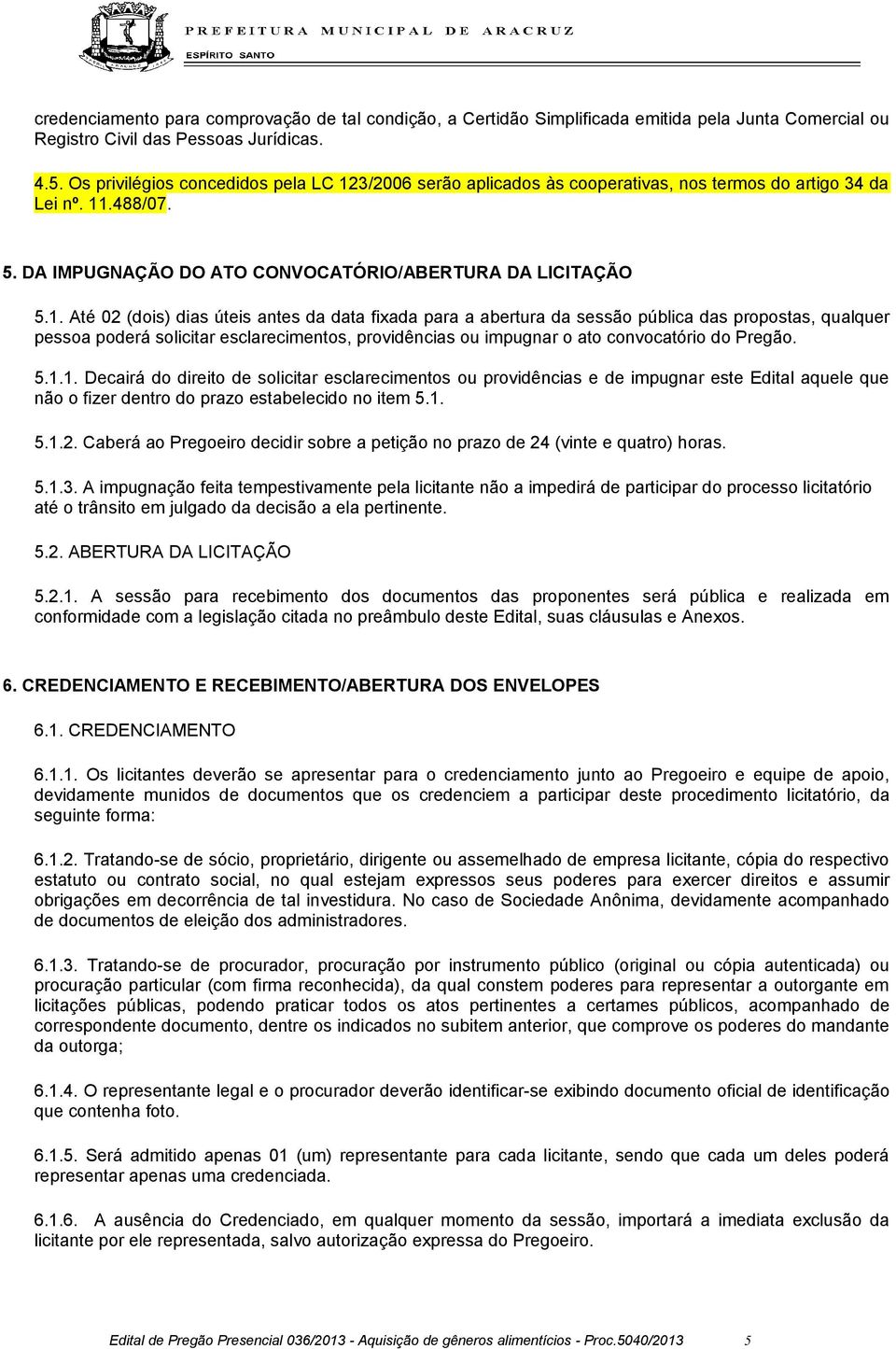 3/2006 serão aplicados às cooperativas, nos termos do artigo 34 da Lei nº. 11