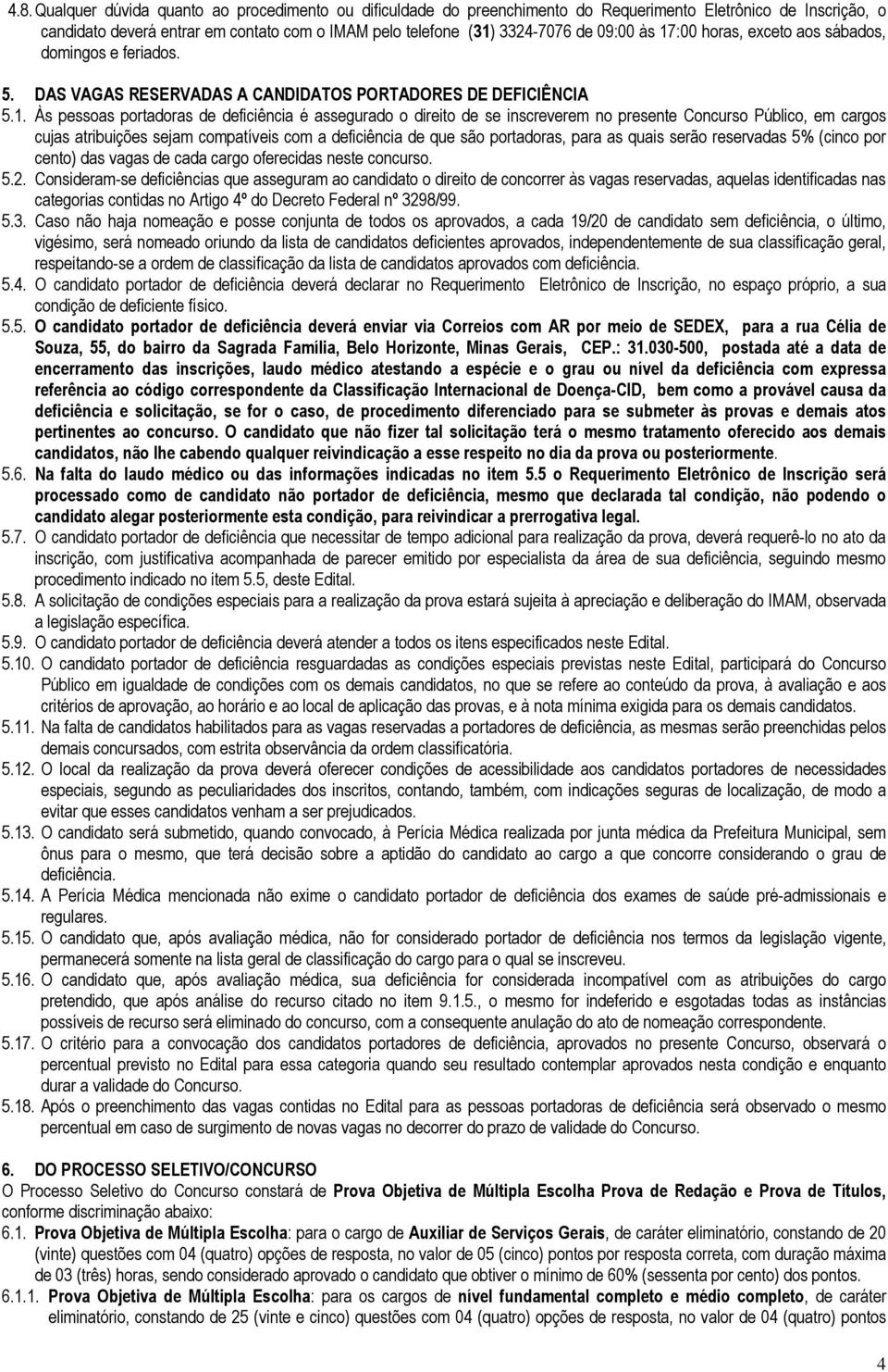 :00 horas, exceto aos sábados, domingos e feriados. 5. DAS VAGAS RESERVADAS A CANDIDATOS PORTADORES DE DEFICIÊNCIA 5.1.