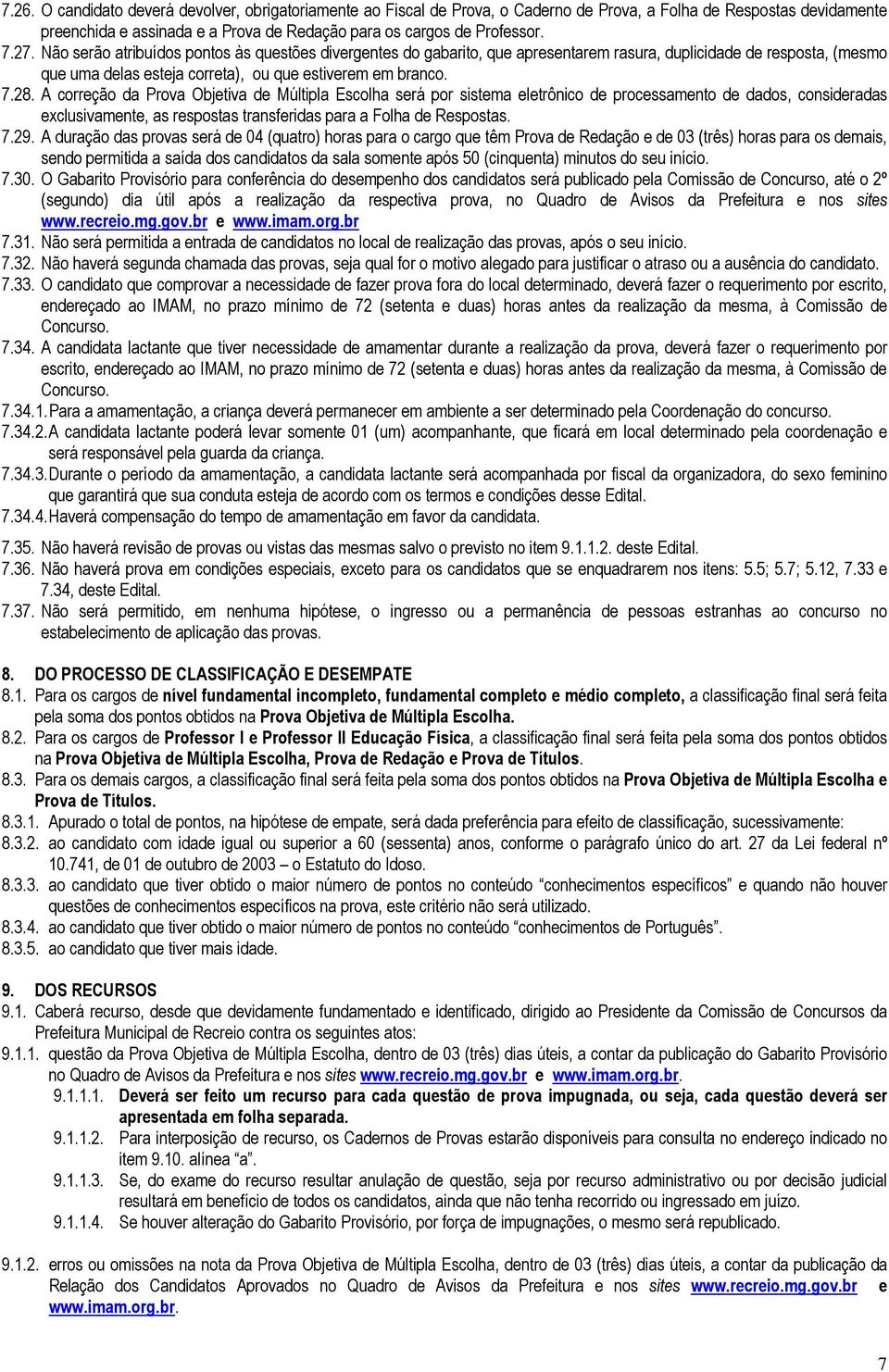 A correção da Prova Objetiva de Múltipla Escolha será por sistema eletrônico de processamento de dados, consideradas exclusivamente, as respostas transferidas para a Folha de Respostas. 7.29.