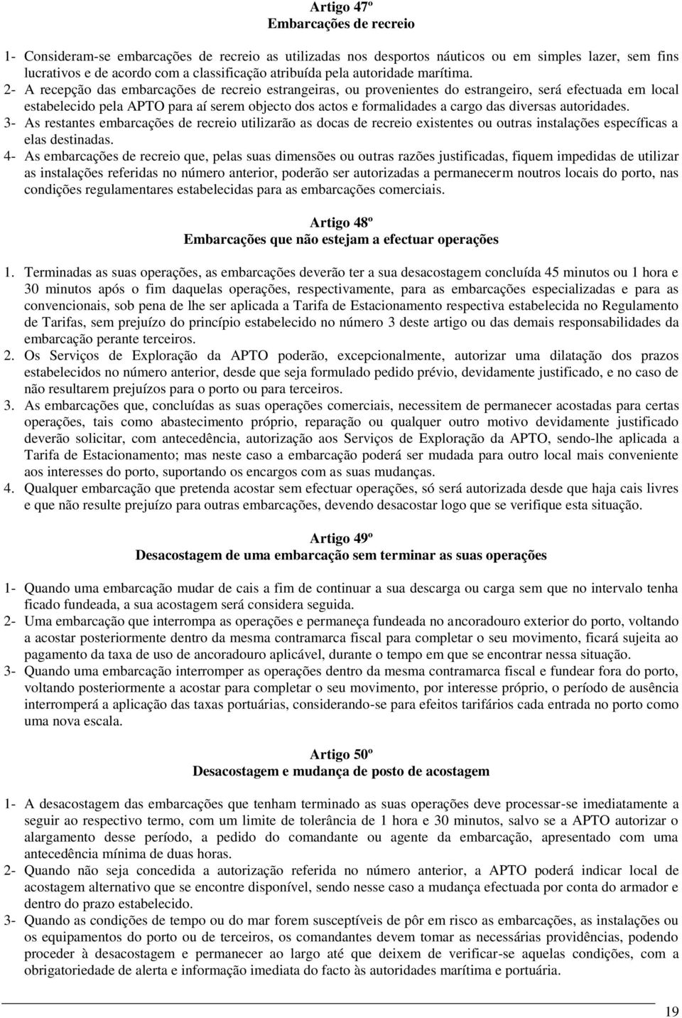 2- A recepção das embarcações de recreio estrangeiras, ou provenientes do estrangeiro, será efectuada em local estabelecido pela APTO para aí serem objecto dos actos e formalidades a cargo das