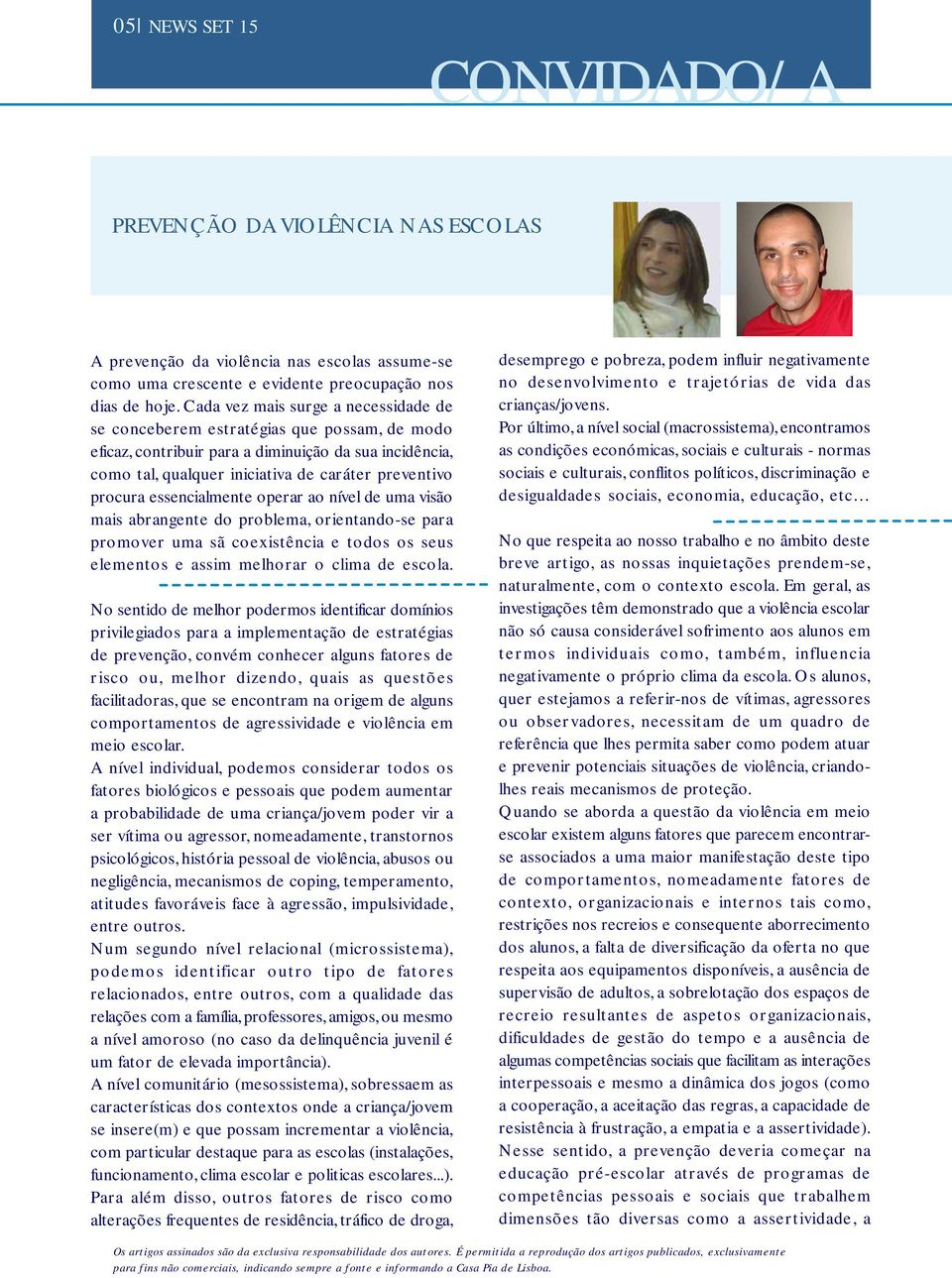 essencialmente operar ao nível de uma visão mais abrangente do problema, orientando-se para promover uma sã coexistência e todos os seus elementos e assim melhorar o clima de escola.