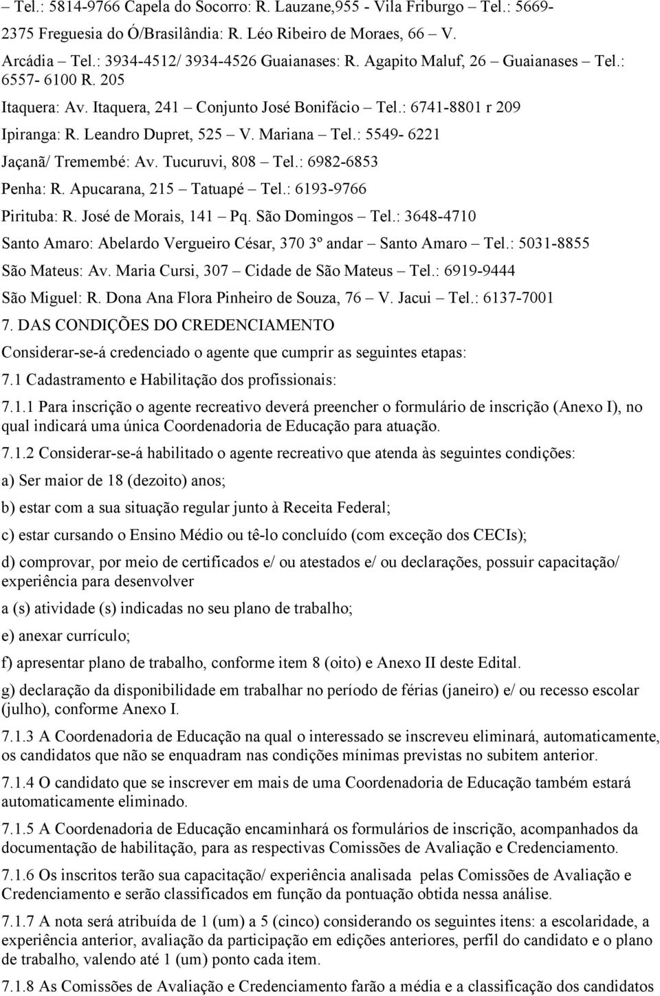 : 5549-6221 Jaçanã/ Tremembé: Av. Tucuruvi, 808 Tel.: 6982-6853 Penha: R. Apucarana, 215 Tatuapé Tel.: 6193-9766 Pirituba: R. José de Morais, 141 Pq. São Domingos Tel.