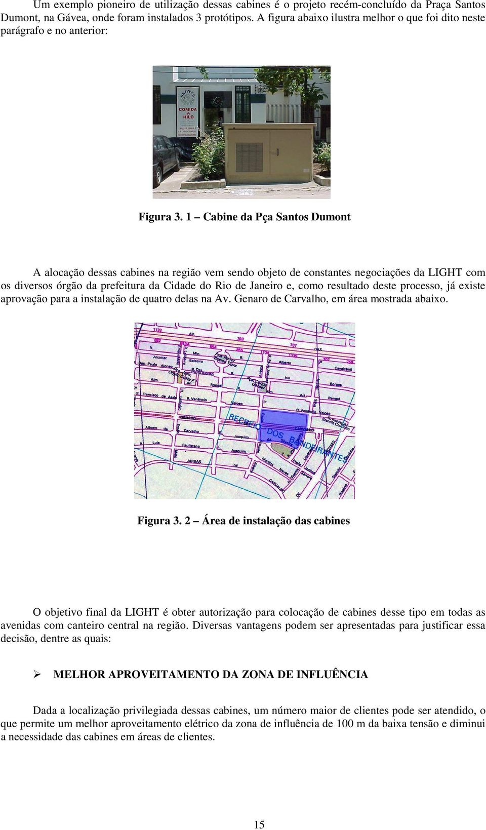 1 Cabine da Pça Santos Dumont A alocação dessas cabines na região vem sendo objeto de constantes negociações da LIGHT com os diversos órgão da prefeitura da Cidade do Rio de Janeiro e, como resultado