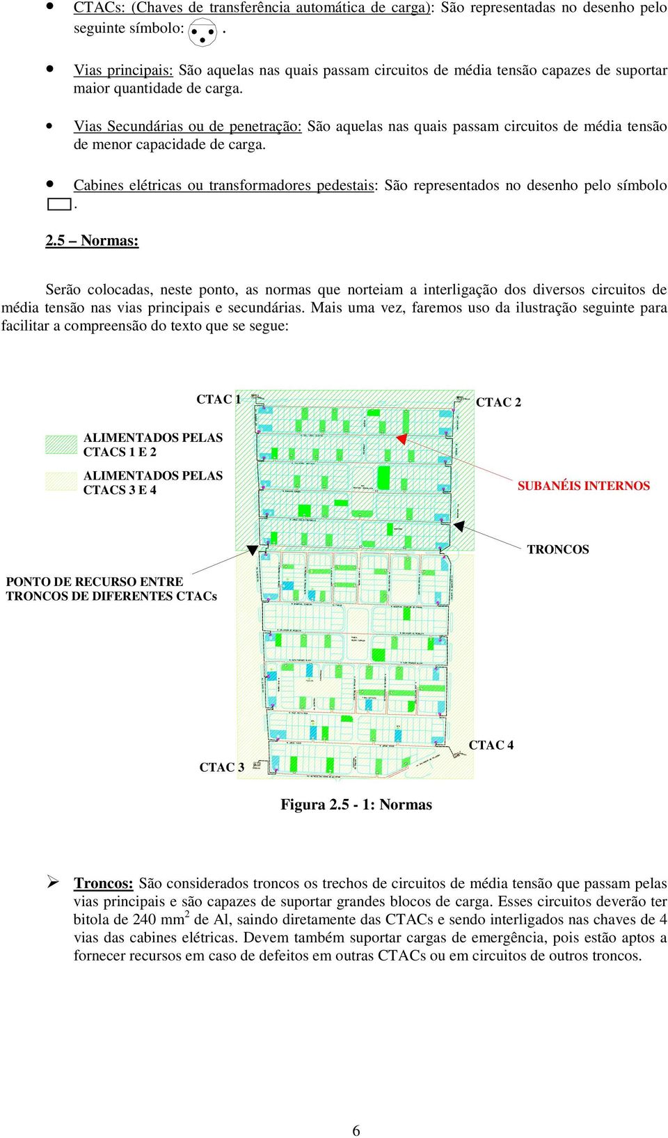 Vias Secundárias ou de penetração: São aquelas nas quais passam circuitos de média tensão de menor capacidade de carga.