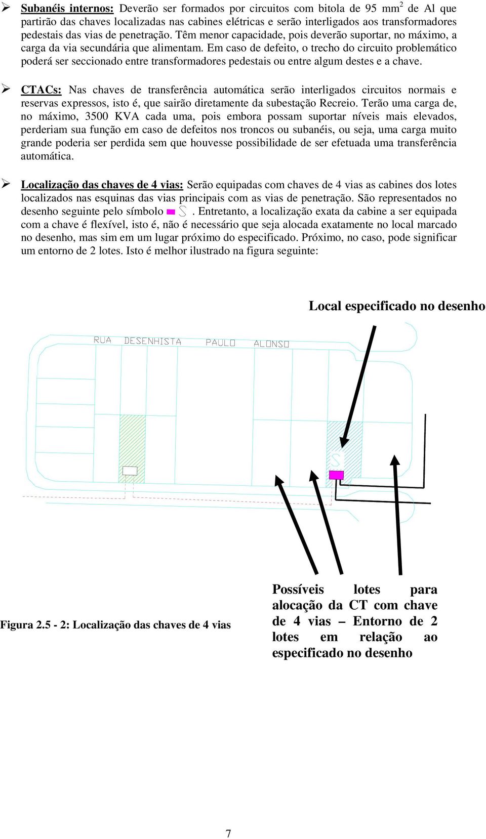 Em caso de defeito, o trecho do circuito problemático poderá ser seccionado entre transformadores pedestais ou entre algum destes e a chave.