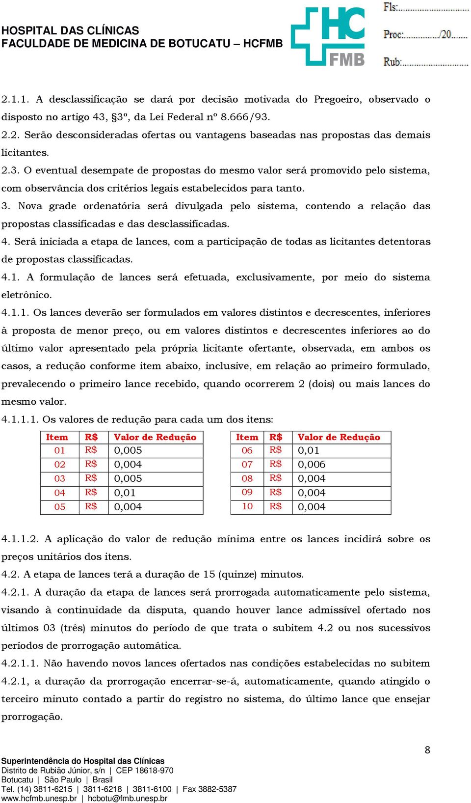 Nova grade ordenatória será divulgada pelo sistema, contendo a relação das propostas classificadas e das desclassificadas. 4.