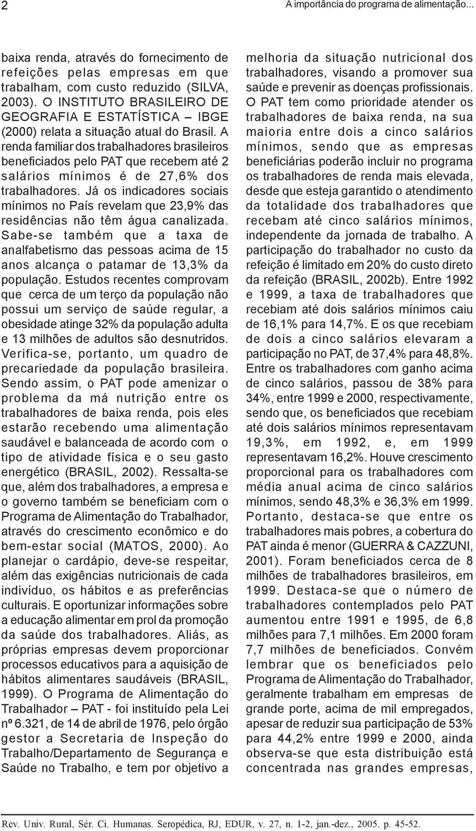 A renda familiar dos trabalhadores brasileiros beneficiados pelo PAT que recebem até 2 salários mínimos é de 27,6% dos trabalhadores.