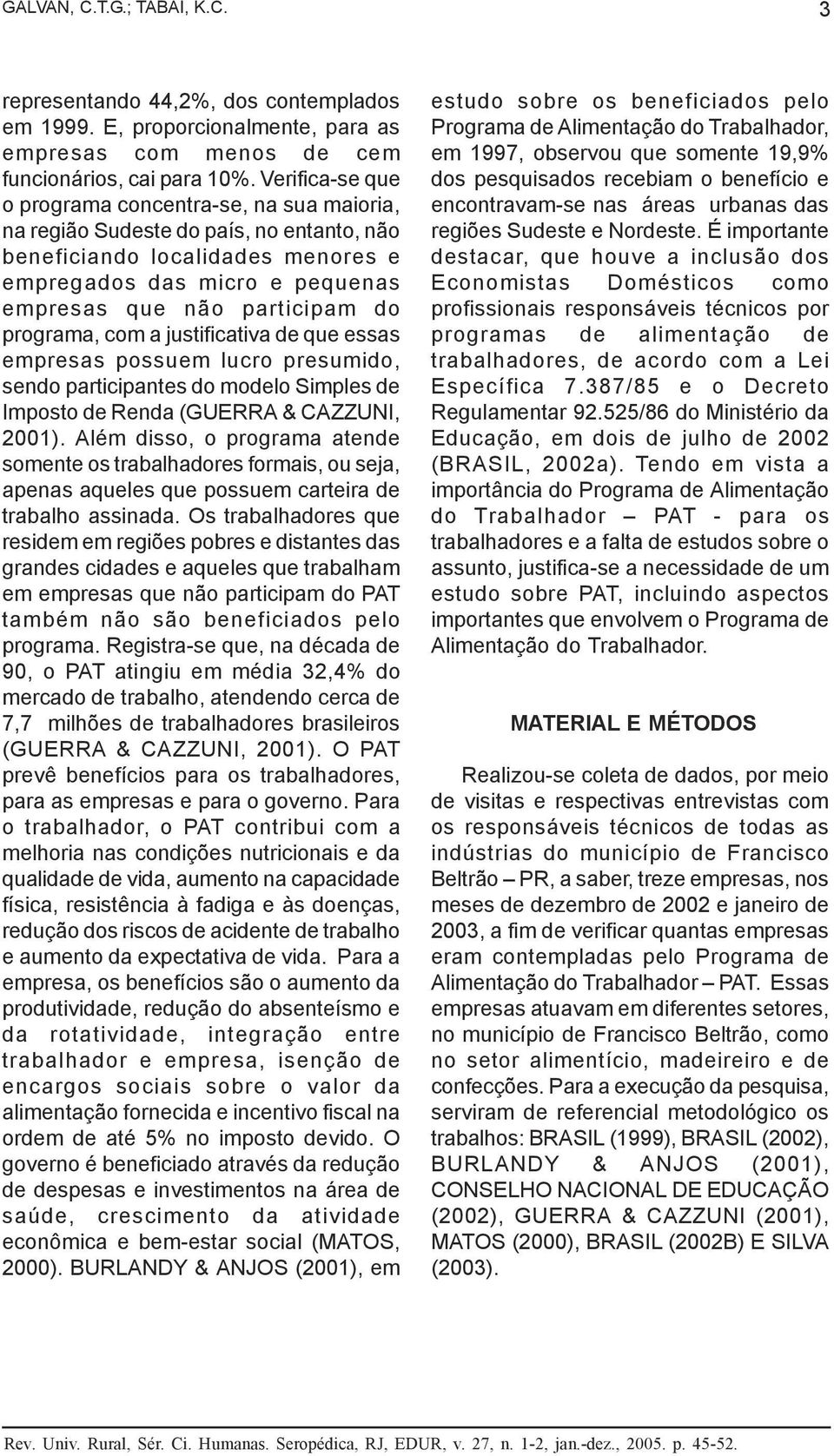 programa, com a justificativa de que essas empresas possuem lucro presumido, sendo participantes do modelo Simples de Imposto de Renda (GUERRA & CAZZUNI, 2001).