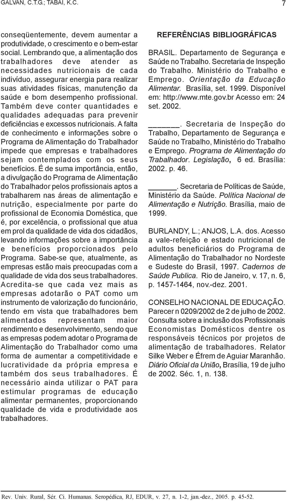 desempenho profissional. Também deve conter quantidades e qualidades adequadas para prevenir deficiências e excessos nutricionais.