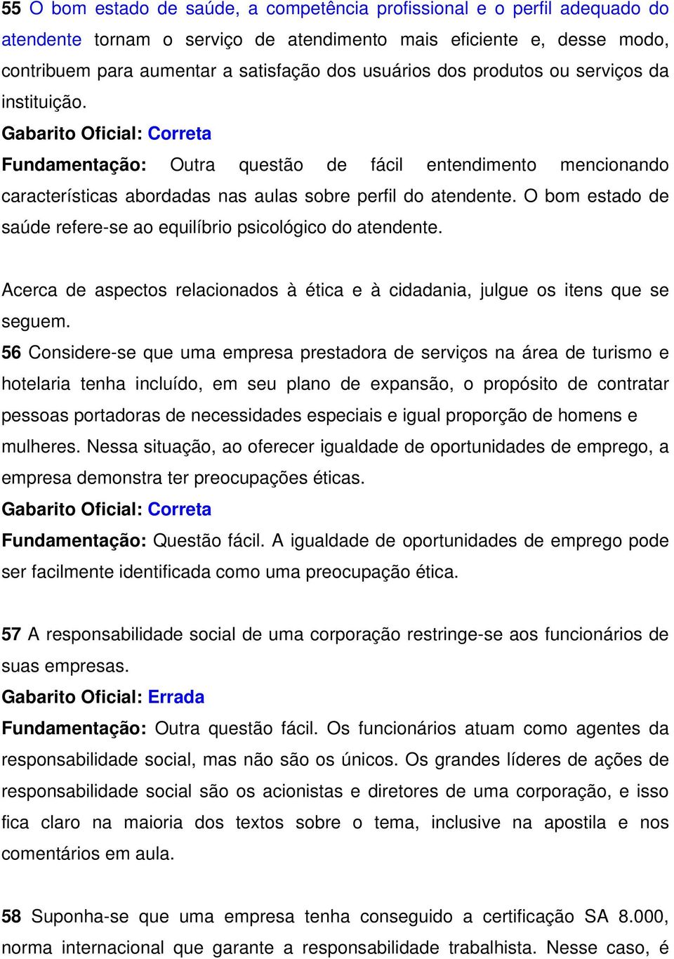 O bom estado de saúde refere-se ao equilíbrio psicológico do atendente. Acerca de aspectos relacionados à ética e à cidadania, julgue os itens que se seguem.