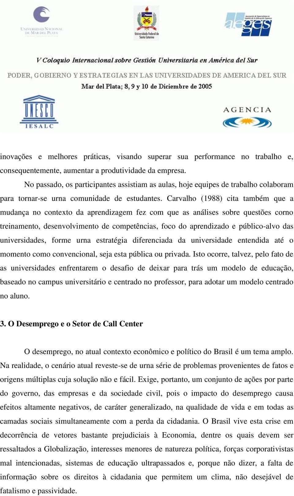 Carvalho (1988) cita também que a mudança no contexto da aprendizagem fez com que as análises sobre questões corno treinamento, desenvolvimento de competências, foco do aprendizado e público-alvo das