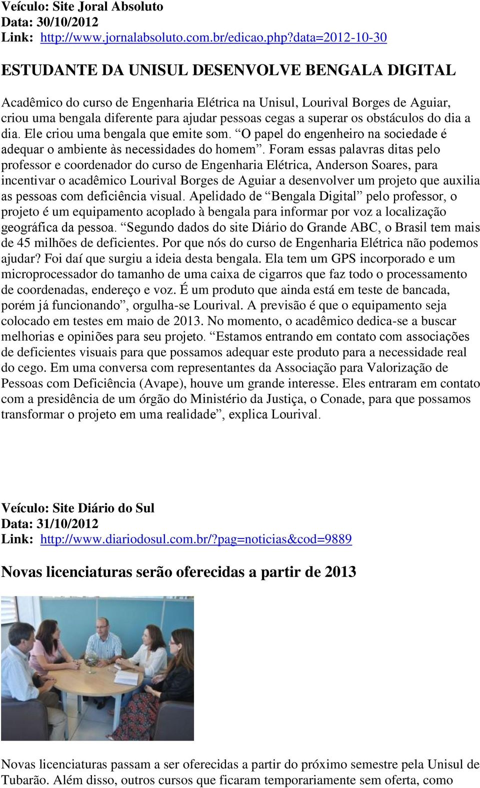 superar os obstáculos do dia a dia. Ele criou uma bengala que emite som. O papel do engenheiro na sociedade é adequar o ambiente às necessidades do homem.