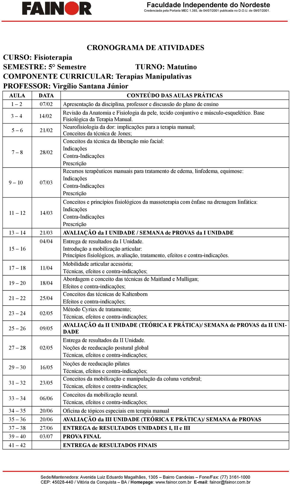 27 28 02/05 29 30 16/05 31 32 23/05 33 34 06/06 04/04 Entrega de resultados da I Unidade.