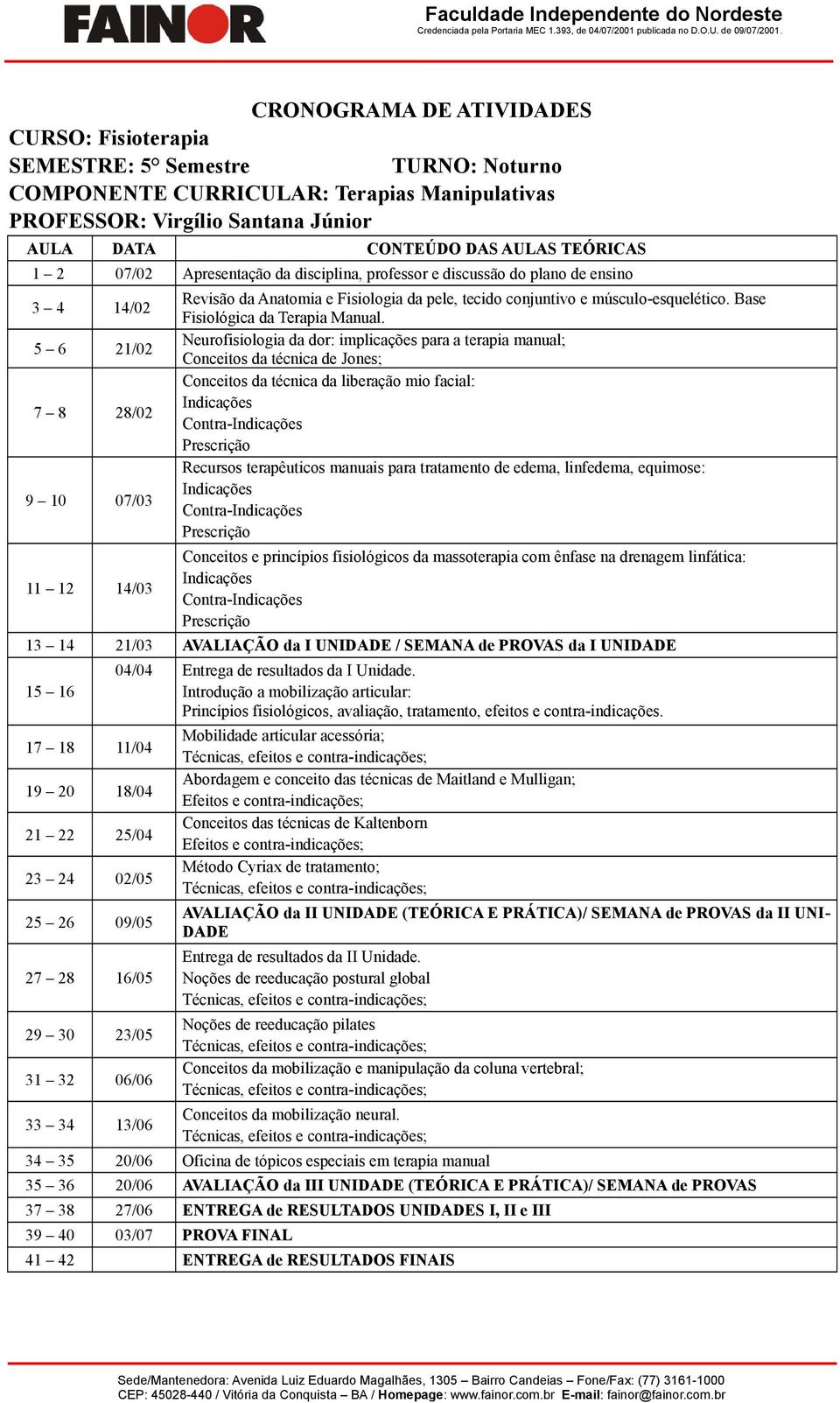 27 28 16/05 29 30 23/05 31 32 06/06 33 34 13/06 04/04 Entrega de resultados da I Unidade.