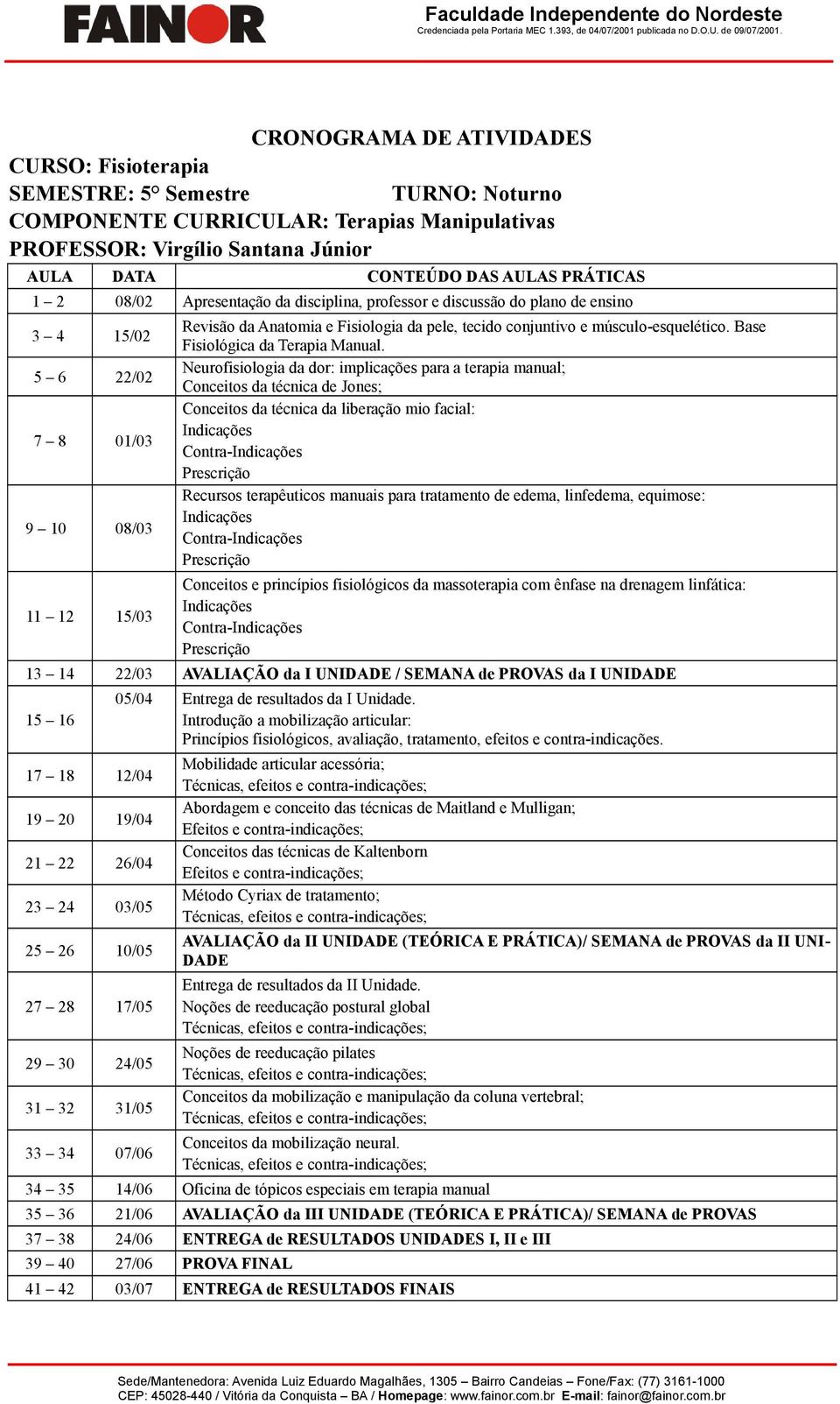 28 17/05 29 30 24/05 31 32 31/05 33 34 07/06 05/04 Entrega de resultados da I Unidade.