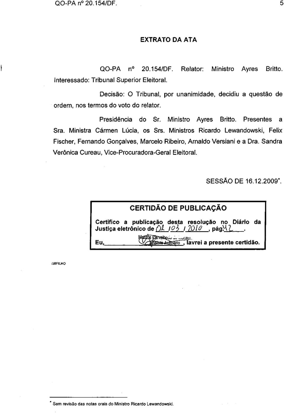 Ministra Cármen Lúcia, os Srs. Ministros Ricardo Lewandowski, Felix Fischer, Fernando Gonçalves, Marcelo Ribeiro, Arnaldo Versiani e a Dra.