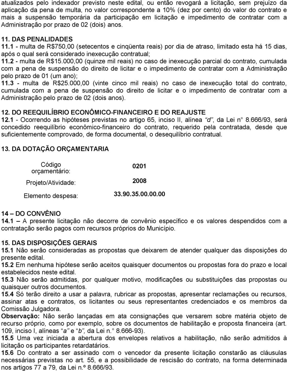 1 - multa de R$750,00 (setecentos e cinqüenta reais) por dia de atraso, limitado esta há 15 dias, após o qual será considerado inexecução contratual; 11.2 - multa de R$15.