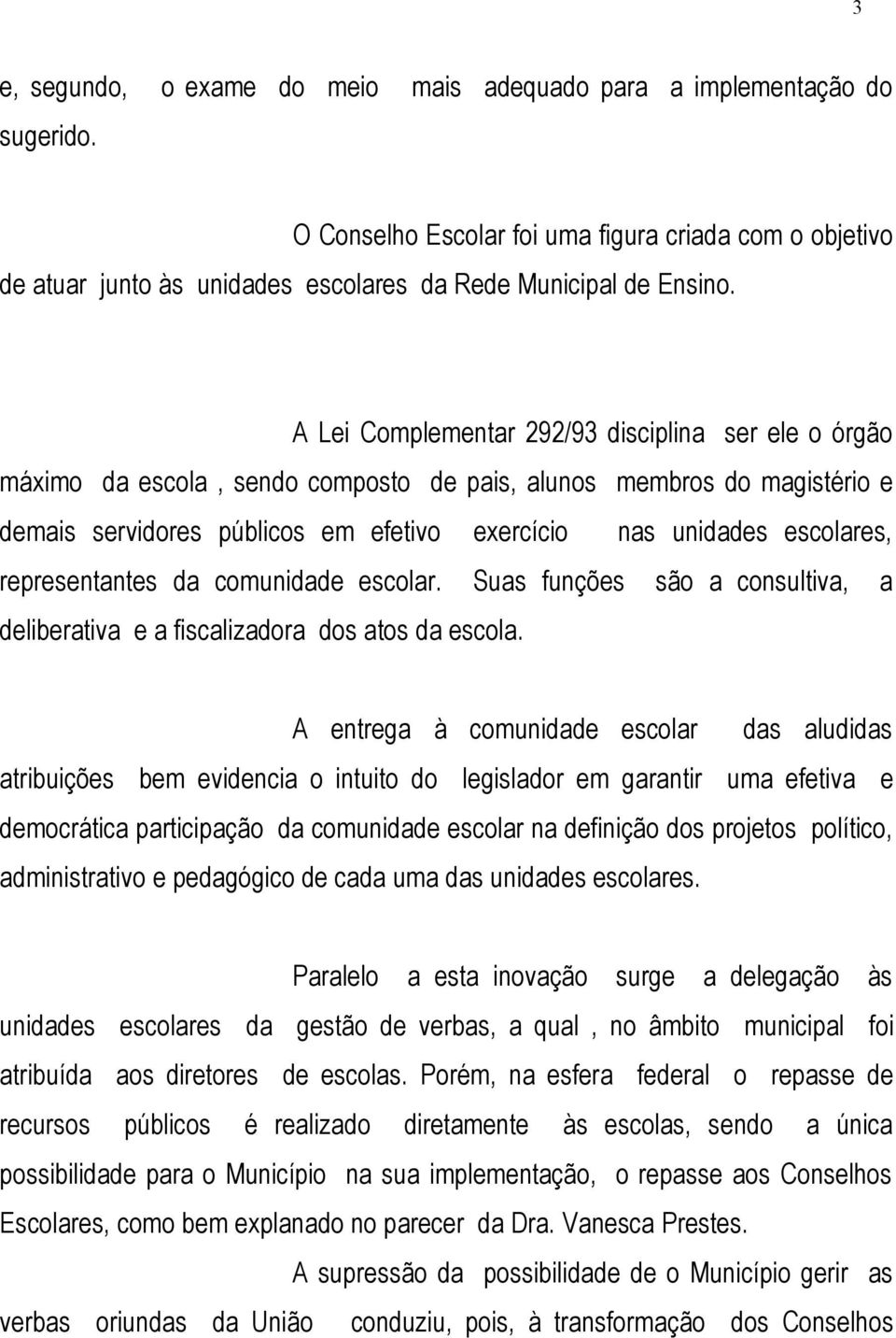 representantes da comunidade escolar. Suas funções são a consultiva, a deliberativa e a fiscalizadora dos atos da escola.