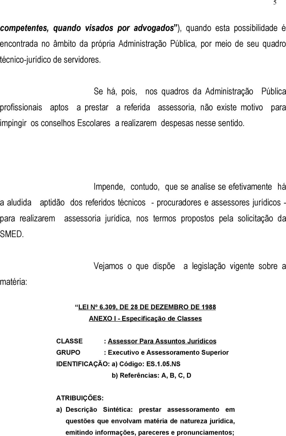 Impende, contudo, que se analise se efetivamente há a aludida aptidão dos referidos técnicos - procuradores e assessores jurídicos - para realizarem assessoria jurídica, nos termos propostos pela