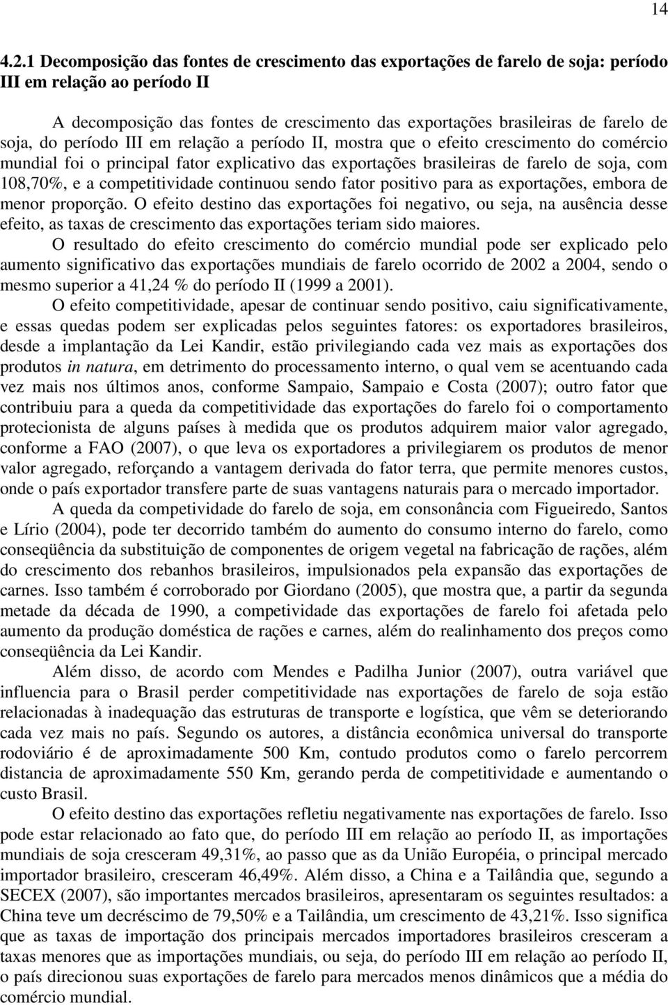 soja, do período III em relação a período II, mostra que o efeito crescimento do comércio mundial foi o principal fator explicativo das exportações brasileiras de farelo de soja, com 108,70%, e a