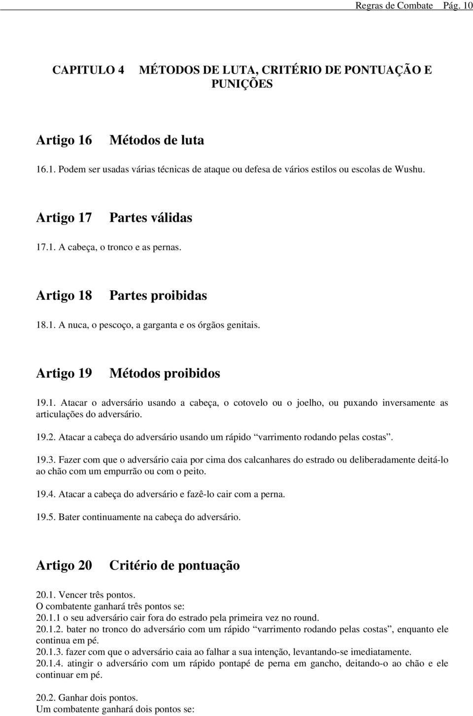 19.2. Atacar a cabeça do adversário usando um rápido varrimento rodando pelas costas. 19.3.