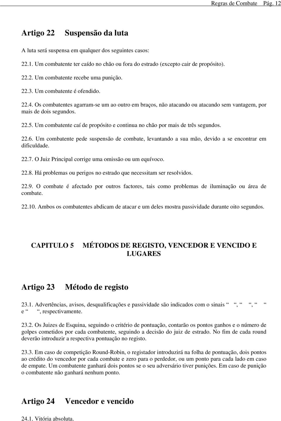 Um combatente caí de propósito e continua no chão por mais de três segundos. 22.6. Um combatente pede suspensão de combate, levantando a sua mão, devido a se encontrar em dificuldade. 22.7.