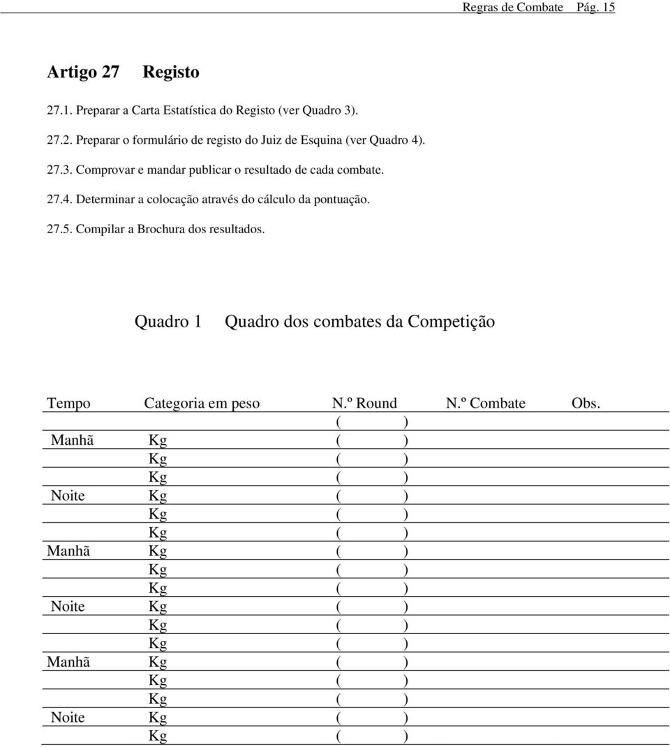 Compilar a Brochura dos resultados. Quadro 1 Quadro dos combates da Competição Tempo Categoria em peso N.º Round N.º Combate Obs.