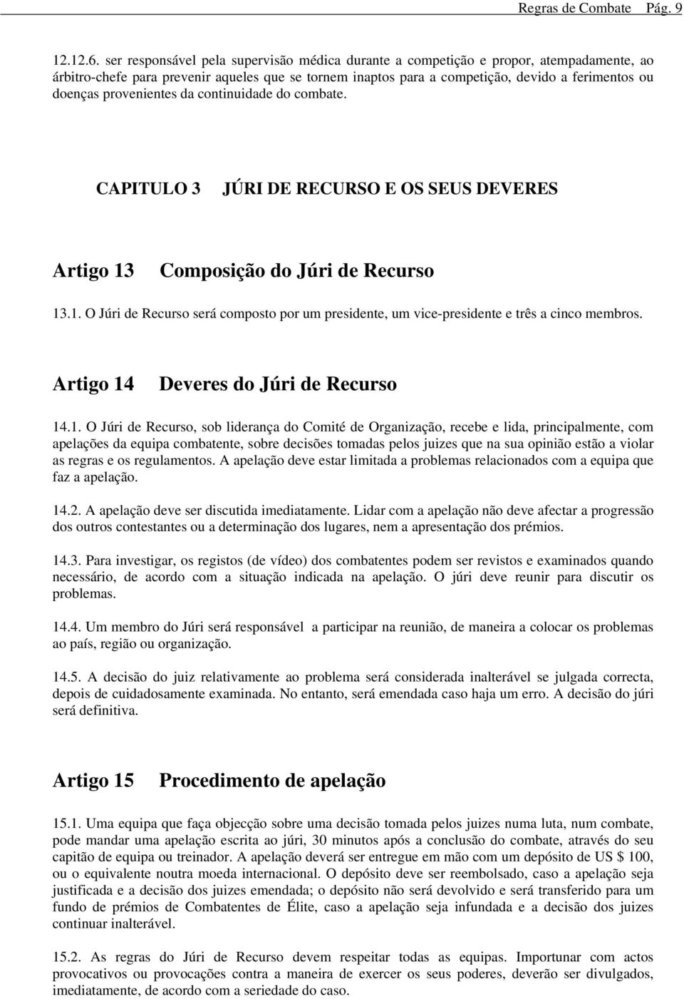 provenientes da continuidade do combate. CAPITULO 3 JÚRI DE RECURSO E OS SEUS DEVERES Artigo 13 Composição do Júri de Recurso 13.1. O Júri de Recurso será composto por um presidente, um vice-presidente e três a cinco membros.