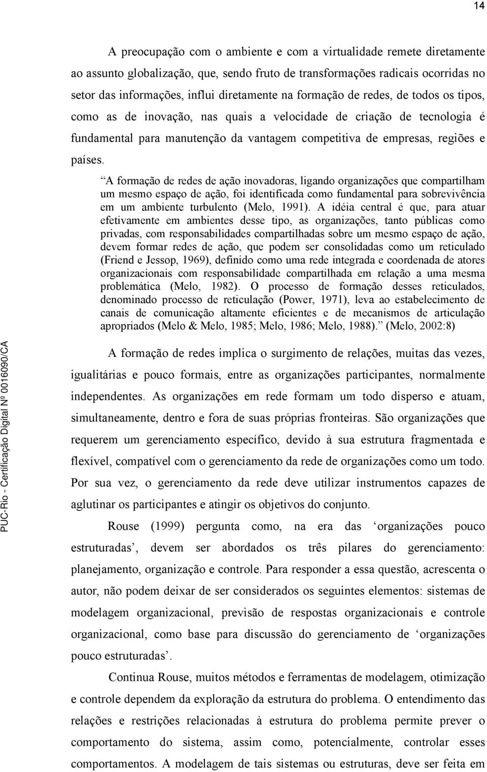 A formação de redes de ação inovadoras, ligando organizações que compartilham um mesmo espaço de ação, foi identificada como fundamental para sobrevivência em um ambiente turbulento (Melo, 1991).