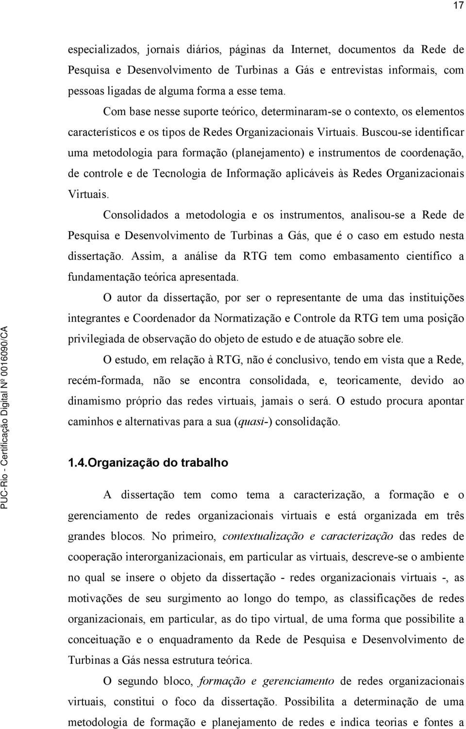 Buscou-se identificar uma metodologia para formação (planejamento) e instrumentos de coordenação, de controle e de Tecnologia de Informação aplicáveis às Redes Organizacionais Virtuais.