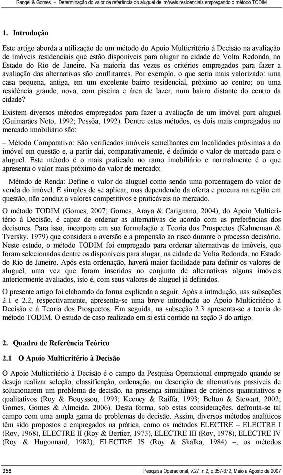 Por exemplo, o que seria mais valorizado: uma casa pequena, antiga, em um excelente bairro residencial, próximo ao centro; ou uma residência grande, nova, com piscina e área de lazer, num bairro