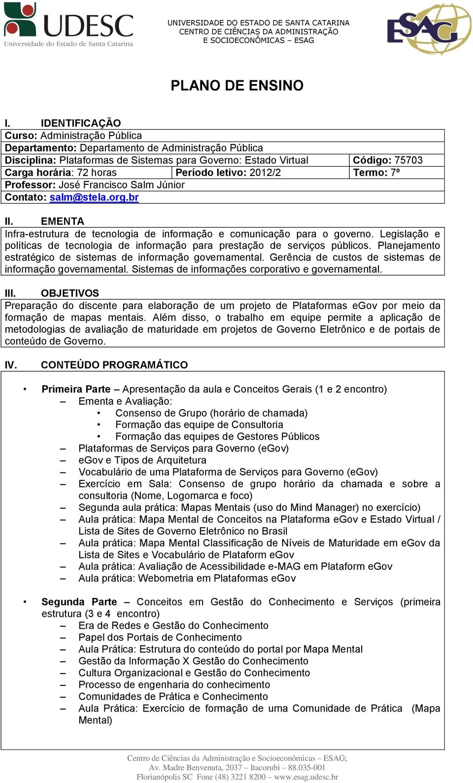 Período letivo: 2012/2 Termo: 7º Professor: José Francisco Salm Júnior Contato: salm@stela.org.br II. EMENTA Infra-estrutura de tecnologia de informação e comunicação para o governo.