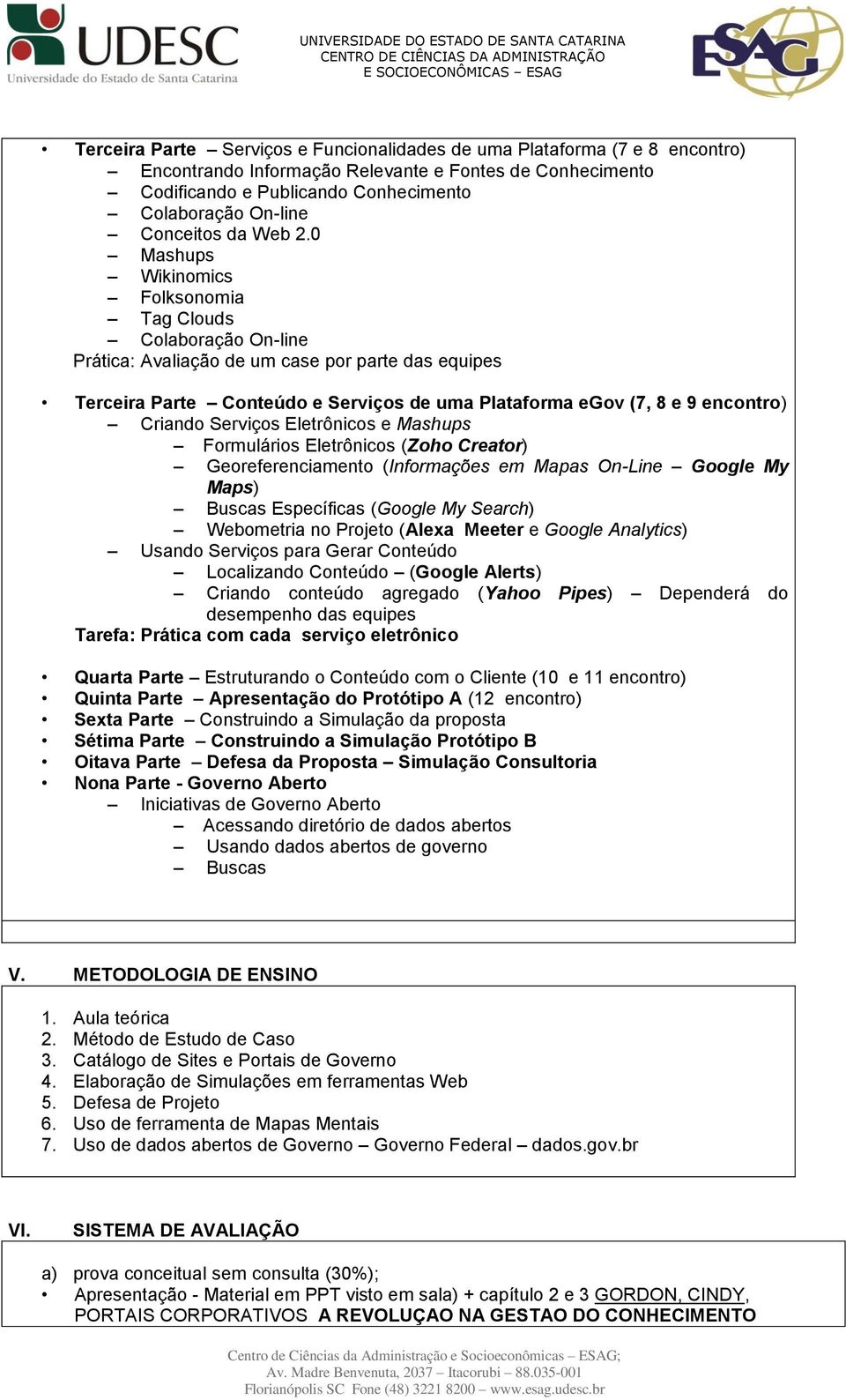 0 Mashups Wikinomics Folksonomia Tag Clouds Colaboração On-line Prática: Avaliação de um case por parte das equipes Terceira Parte Conteúdo e Serviços de uma Plataforma egov (7, 8 e 9 encontro)