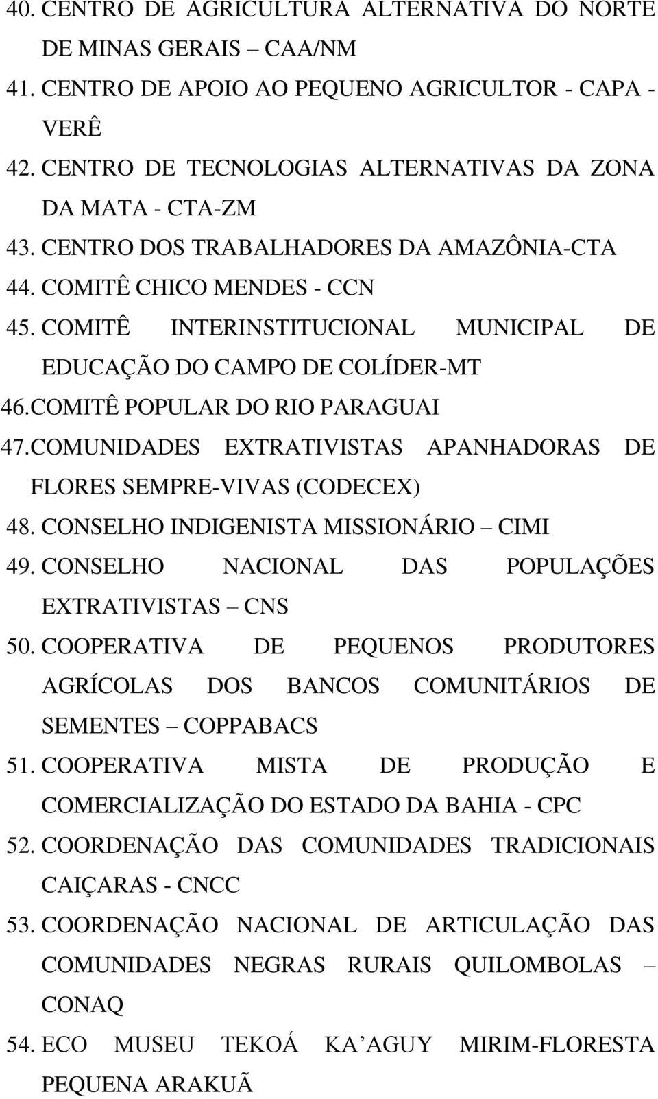 COMUNIDADES EXTRATIVISTAS APANHADORAS DE FLORES SEMPRE-VIVAS (CODECEX) 48. CONSELHO INDIGENISTA MISSIONÁRIO CIMI 49. CONSELHO NACIONAL DAS POPULAÇÕES EXTRATIVISTAS CNS 50.