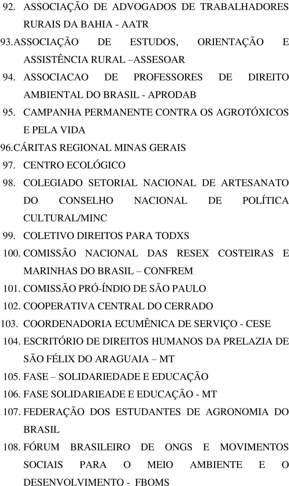 COLEGIADO SETORIAL NACIONAL DE ARTESANATO DO CONSELHO NACIONAL DE POLÍTICA CULTURAL/MINC 99. COLETIVO DIREITOS PARA TODXS 100. COMISSÃO NACIONAL DAS RESEX COSTEIRAS E MARINHAS DO BRASIL CONFREM 101.