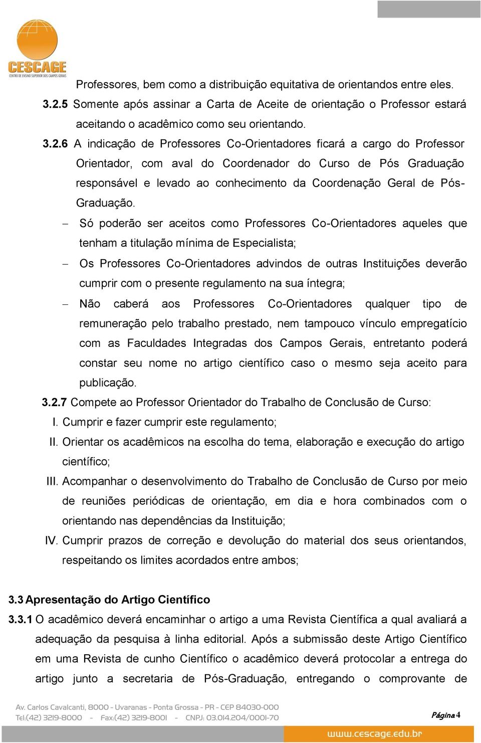 6 A indicação de Professores Co-Orientadores ficará a cargo do Professor Orientador, com aval do Coordenador do Curso de Pós Graduação responsável e levado ao conhecimento da Coordenação Geral de