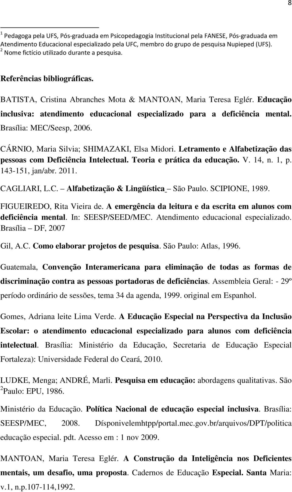 Educação inclusiva: atendimento educacional especializado para a deficiência mental. Brasília: MEC/Seesp, 2006. CÁRNIO, Maria Silvia; SHIMAZAKI, Elsa Midori.