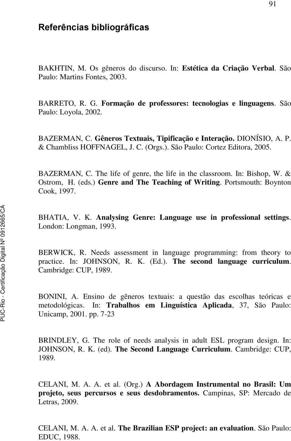 In: Bishop, W. & Ostrom, H. (eds.) Genre and The Teaching of Writing. Portsmouth: Boynton Cook, 1997. BHATIA, V. K. Analysing Genre: Language use in professional settings. London: Longman, 1993.