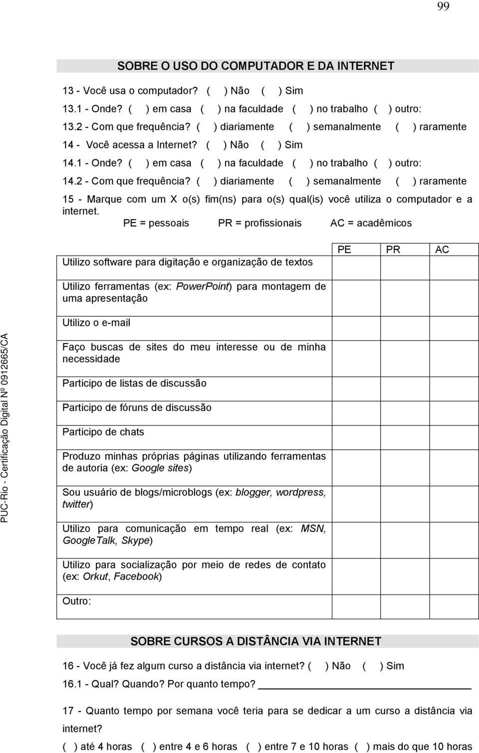 ( ) diariamente ( ) semanalmente ( ) raramente 15 - Marque com um X o(s) fim(ns) para o(s) qual(is) você utiliza o computador e a internet.