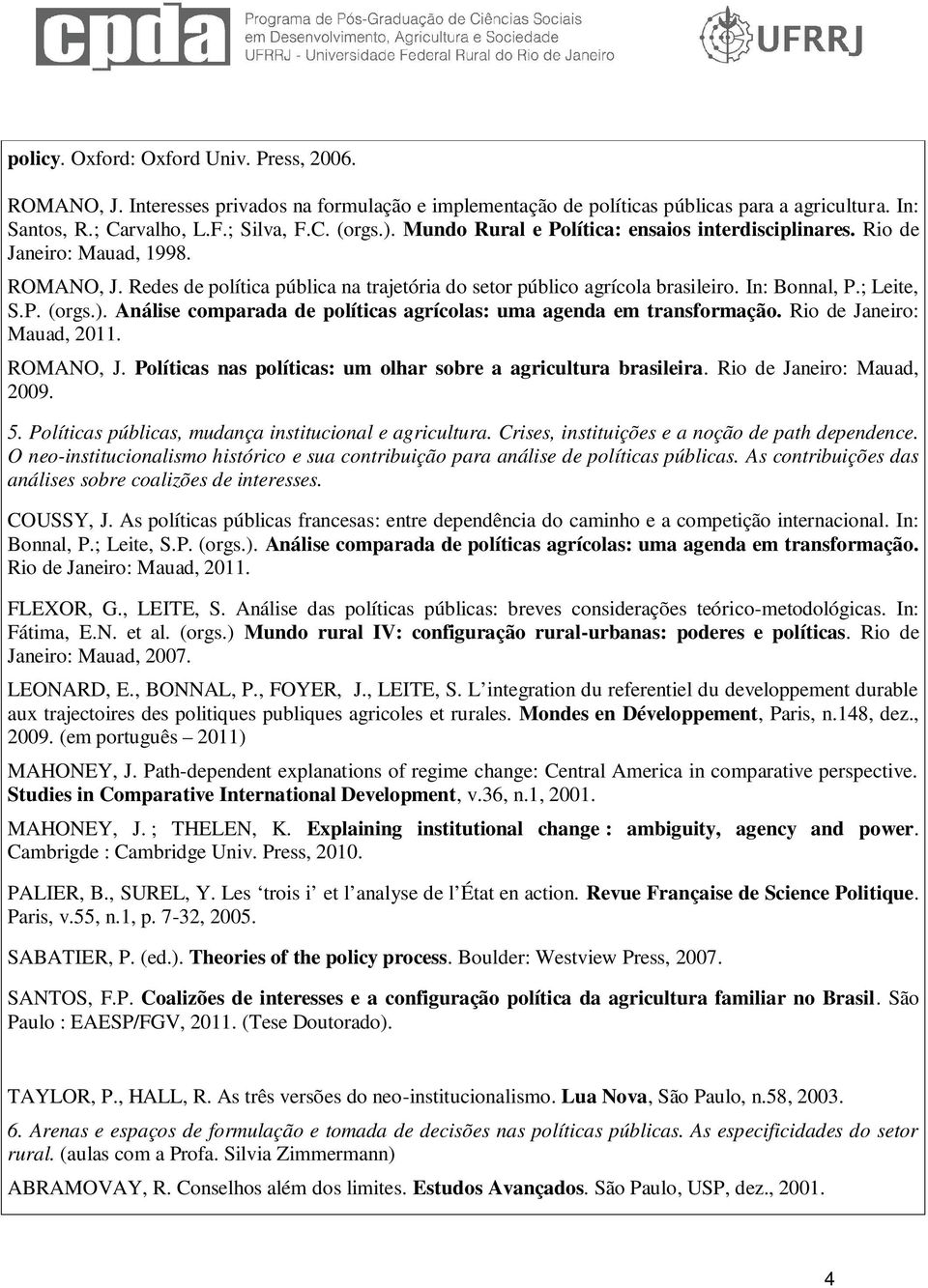 ). Análise comparada de políticas agrícolas: uma agenda em transformação. Rio de Janeiro: Mauad, 2011. ROMANO, J. Políticas nas políticas: um olhar sobre a agricultura brasileira.