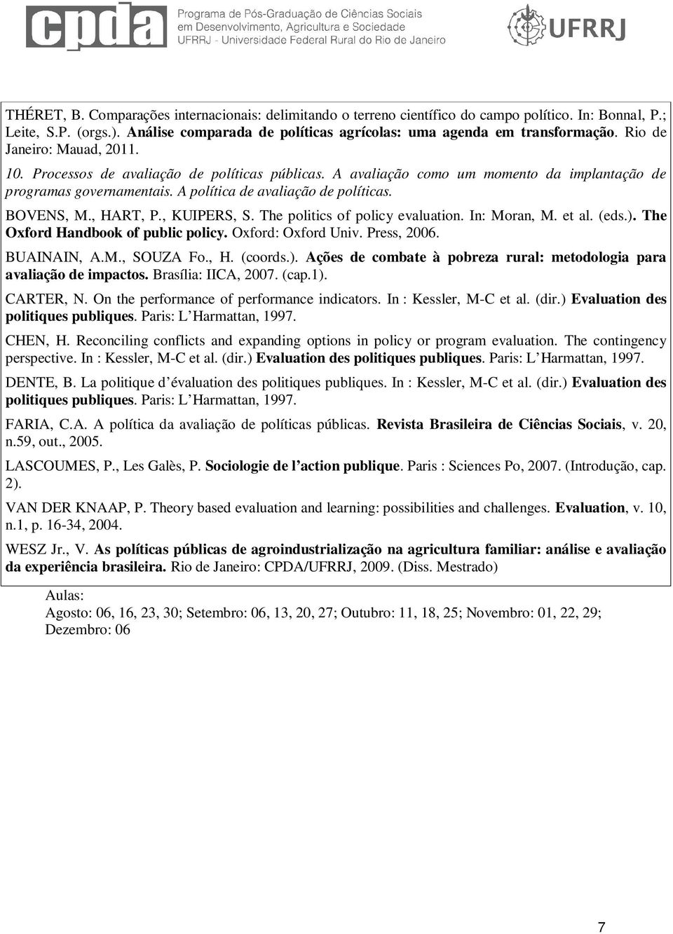 , HART, P., KUIPERS, S. The politics of policy evaluation. In: Moran, M. et al. (eds.). The Oxford Handbook of public policy. Oxford: Oxford Univ. Press, 2006. BUAINAIN, A.M., SOUZA Fo., H. (coords.). Ações de combate à pobreza rural: metodologia para avaliação de impactos.