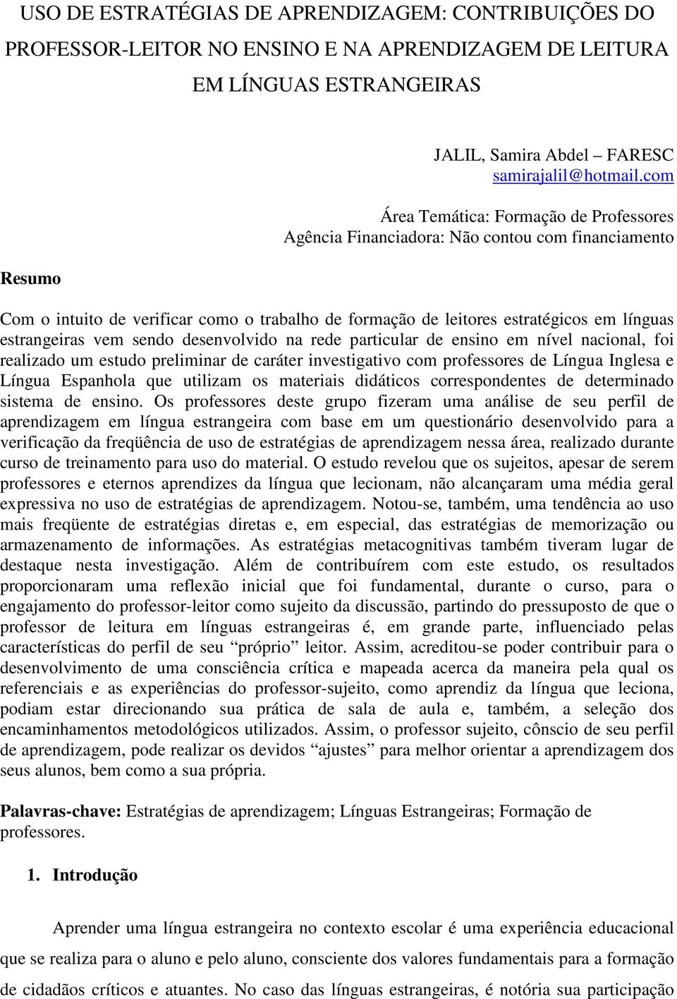 vem sendo desenvolvido na rede particular de ensino em nível nacional, foi realizado um estudo preliminar de caráter investigativo com professores de Língua Inglesa e Língua Espanhola que utilizam os