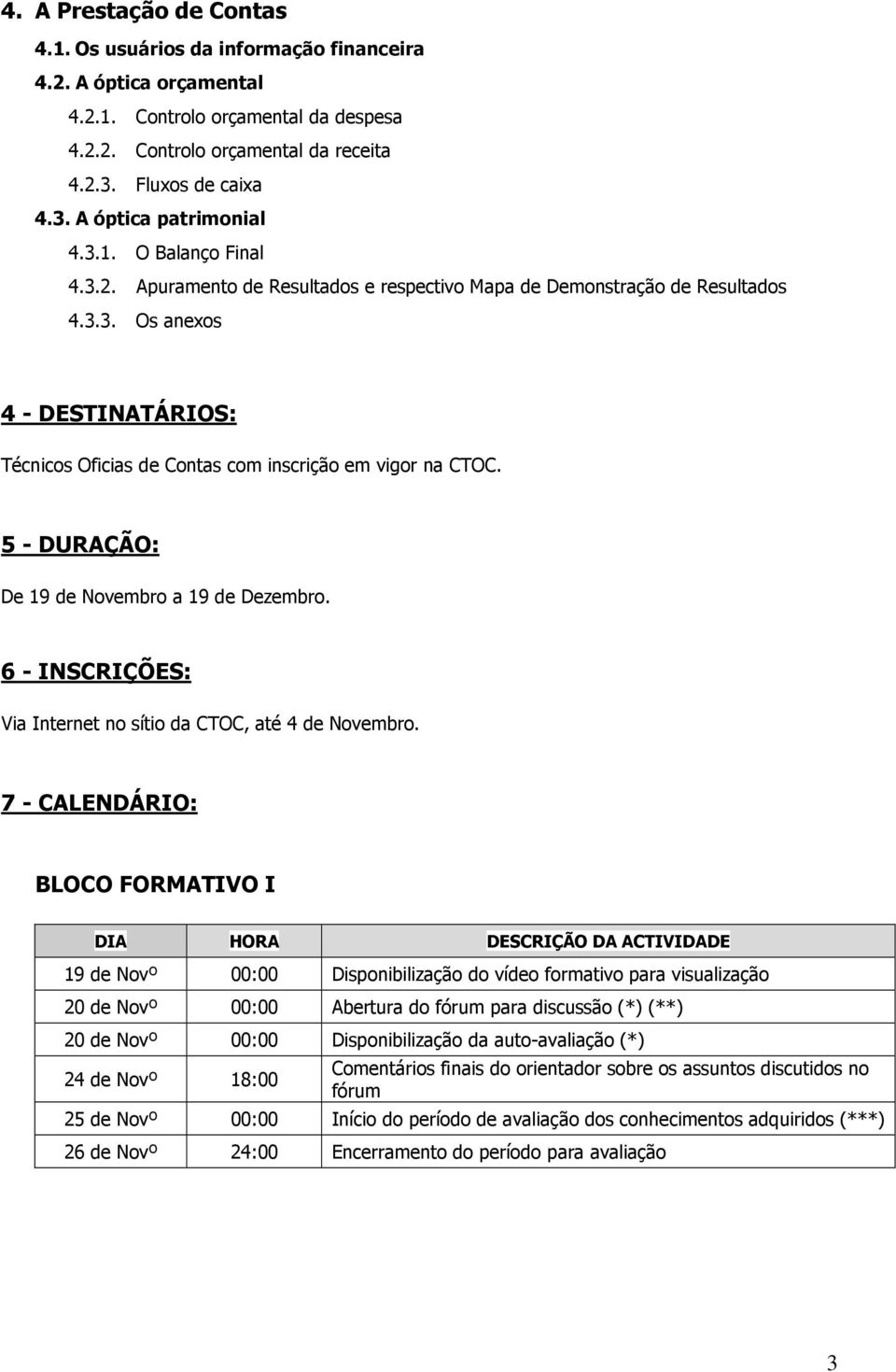 5 - DURAÇÃO: De 19 de Novembro a 19 de Dezembro. 6 - INSCRIÇÕES: Via Internet no sítio da CTOC, até 4 de Novembro.